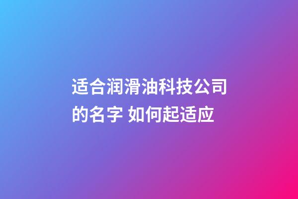 适合润滑油科技公司的名字 如何起适应-第1张-公司起名-玄机派